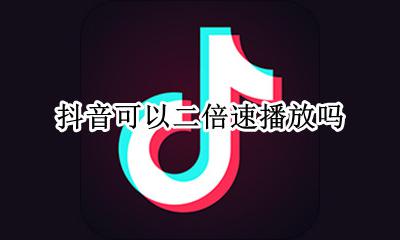 抖音能不能二倍速 抖音可以二倍速播放吗