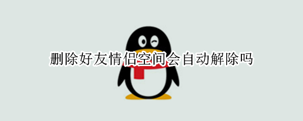 删除好友情侣空间会自动解除吗