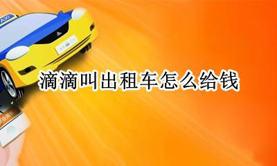 滴滴叫出租车怎么给钱 滴滴上叫的出租车怎么给钱