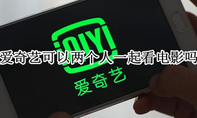 爱奇艺能两个人一起看吗 爱奇艺可以两个人一起看电影吗