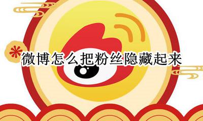 微博的粉丝可以隐藏吗 微博怎么把粉丝隐藏起来