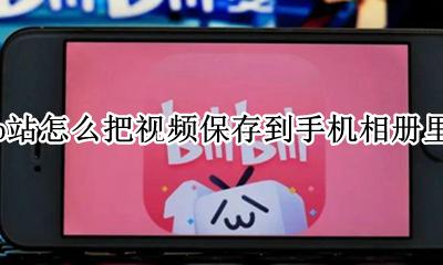 b站的视频怎么保存到手机相册 b站怎么把视频保存到手机相册里