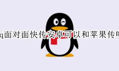 qq面对面快传安卓可以和苹果传吗 qq面对面快传苹果能和安卓互传吗