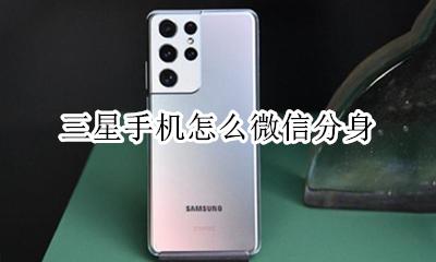 三星手机怎么微信分身 三星手机如何微信分身