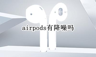 airpods有降噪功能吗 airpodspro有降噪功能吗