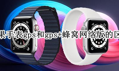 苹果智能手表蜂窝版和gps的区别 苹果手表gps和gps+蜂窝网络版的区别