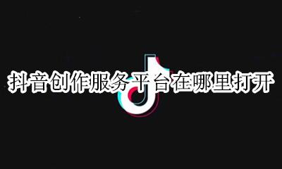 抖音创作服务平台在哪里打开 抖音上创作者服务中心在哪里
