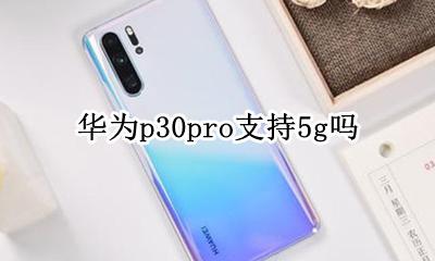 华为p30pro支持5g吗 华为p30pro有没有30G