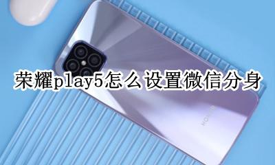 华为荣耀微信分身哪里设置 荣耀play5怎么设置微信分身