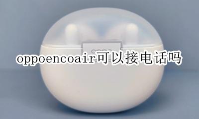 oppoencoair可以接电话吗 oppoencofree耳机怎么连接