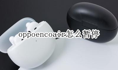 oppoencox怎么暂停 oppoencoair怎么暂停