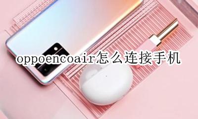 oppoencoair怎么连接手机 oppo怎么连airpodspro