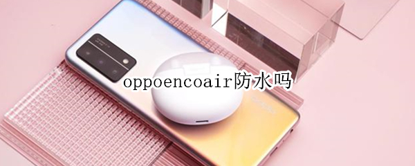 oppoencoair防水吗