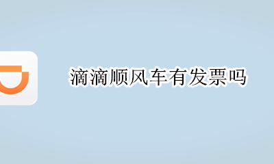 滴滴顺风车有发票吗 滴滴顺风车如何开具发票