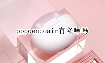 oppo 降噪 oppoencoair有降噪吗