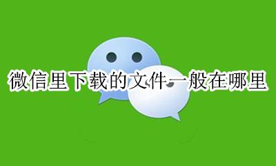 微信下载过的文件在哪里 微信里下载的文件一般在哪里