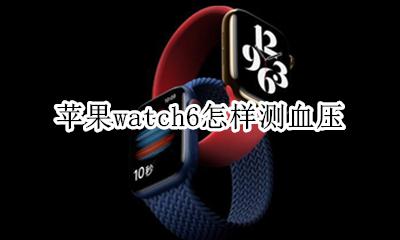 苹果watch6怎样测血压 苹果watch6怎么测血氧