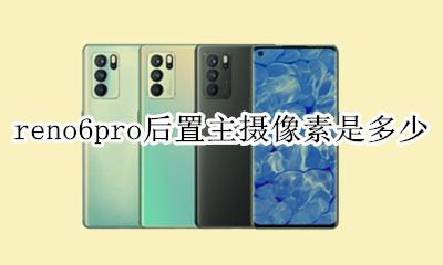 reno6后置摄像头参数 reno6pro后置主摄像素是多少