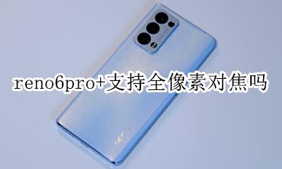 opporeno6pro像素 reno6pro+支持全像素对焦吗
