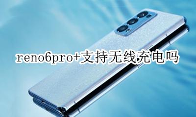 reno6pro+充电 reno6pro+支持无线充电吗