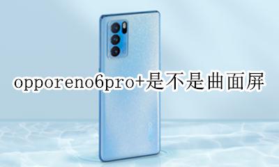 opporeno6pro是不是曲面屏 opporeno6pro+是不是曲面屏