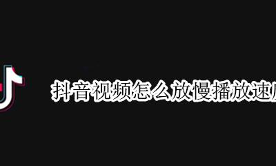 抖音怎样放慢视频速度 抖音视频怎么放慢播放速度