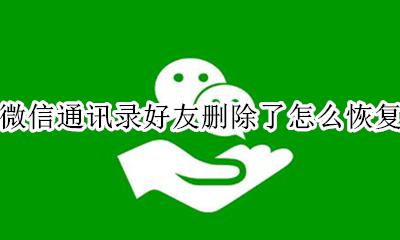 微信通讯录删除了怎么找回 微信通讯录好友删除了怎么恢复