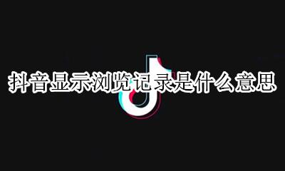 抖音显示浏览记录是什么意思 抖音视频中展示我的浏览记录是什么意思
