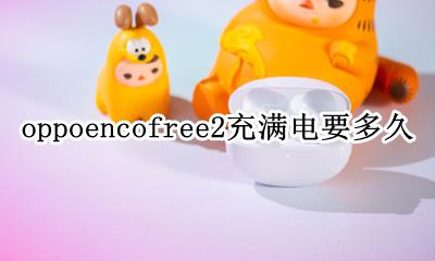 oppoace2充满电需要多久 oppoencofree2充满电要多久