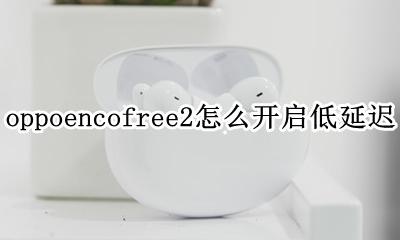 oppoencox延迟高 oppoencofree2怎么开启低延迟