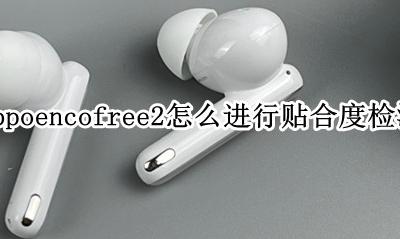 oppoencofree2怎么进行贴合度检测 贴合度检测怎么开启