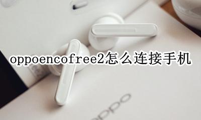 oppoencofree使用方法 oppoencofree2怎么连接手机