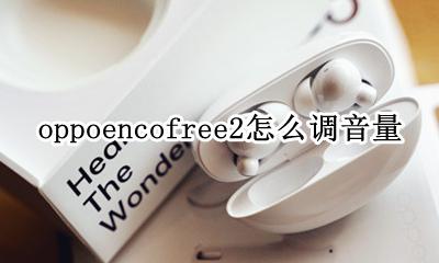 oppoencofree降噪开启 oppoencofree2怎么调音量