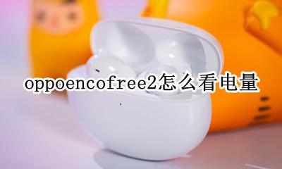 oppoace2怎么显示电量 oppoencofree2怎么看电量