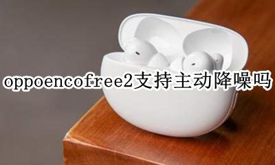 oppoencofree降噪开启 oppoencofree2支持主动降噪吗