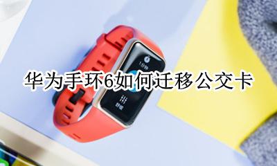 华为手环6如何迁移公交卡 华为手环6pro怎么绑定公交卡