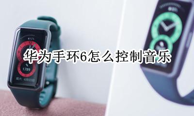 华为手环6怎么控制音乐 荣耀手环6怎么控制音乐