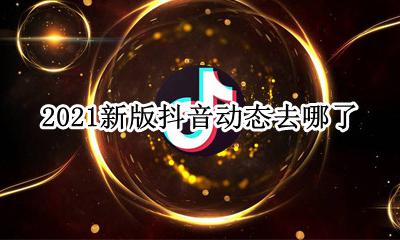 抖音2021网图 2021新版抖音动态去哪了