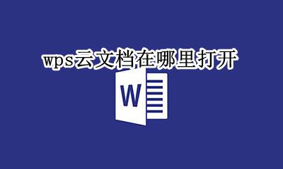 wps云文档在哪里打开 wps云端的文件在哪找