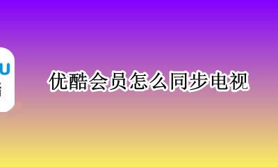 优酷会员怎么同步电视 优酷手机会员和电视会员账号共享
