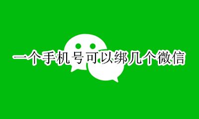 一个手机号可以绑几个微信 一个手机号可以注册几个微信