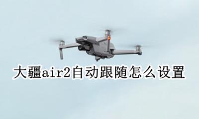 大疆air2自动跟随怎么设置 大疆air2智能跟随怎么操作