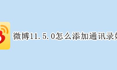 微博如何通过通讯录加好友 微博11.5.0怎么添加通讯录好友