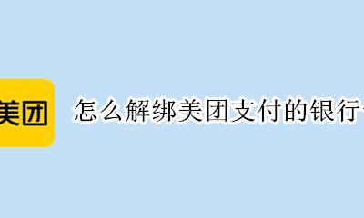 怎么解绑美团支付的银行卡 美团支付方式怎么解绑银行卡