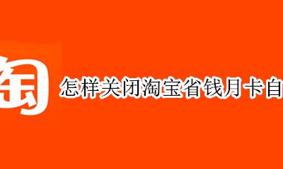 怎样关闭淘宝省钱月卡自动续费 怎么关闭省钱月卡的自动续费淘宝