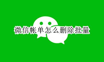 批量删除微信账单 微信帐单怎么删除批量