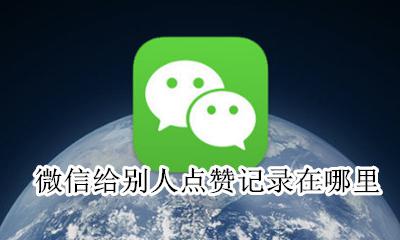 微信给别人点赞记录在哪里 微信我给别人点赞记录在哪里能找到