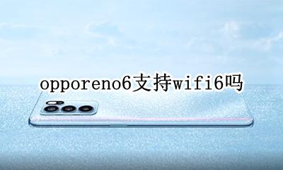 opporeno6支持wifi6吗 opporenoace支持wifi6