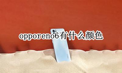 opporeno6有什么颜色 oppo的最新手机reno6有什么颜色