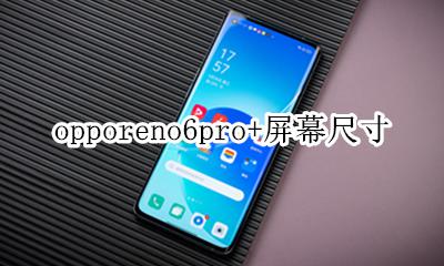 opporeno6pro+屏幕尺寸 opporeno6pro+屏幕分辨率是多少
